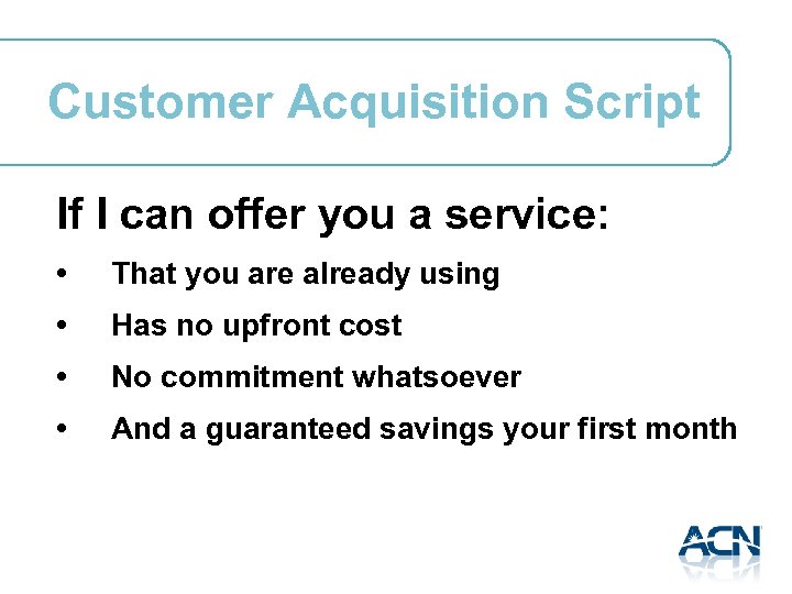 Customer Acquisition Script If I can offer you a service: • That you are