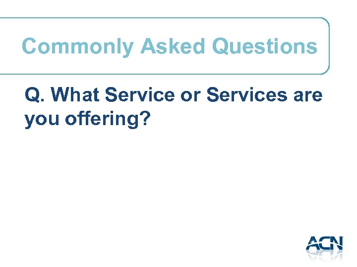 Commonly Asked Questions Q. What Service or Services are you offering? 