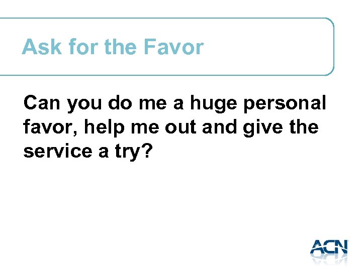 Ask for the Favor Can you do me a huge personal favor, help me