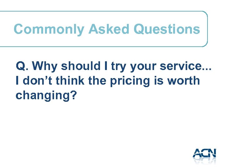Commonly Asked Questions Q. Why should I try your service. . . I don’t