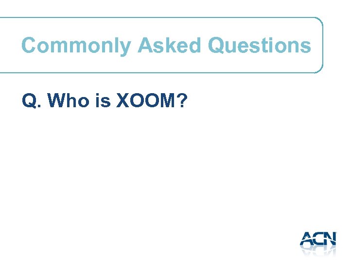 Commonly Asked Questions Q. Who is XOOM? 