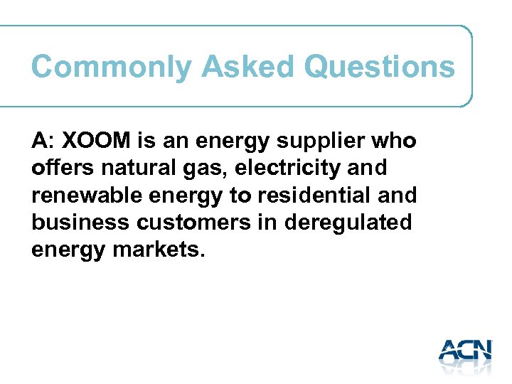Commonly Asked Questions A: XOOM is an energy supplier who offers natural gas, electricity