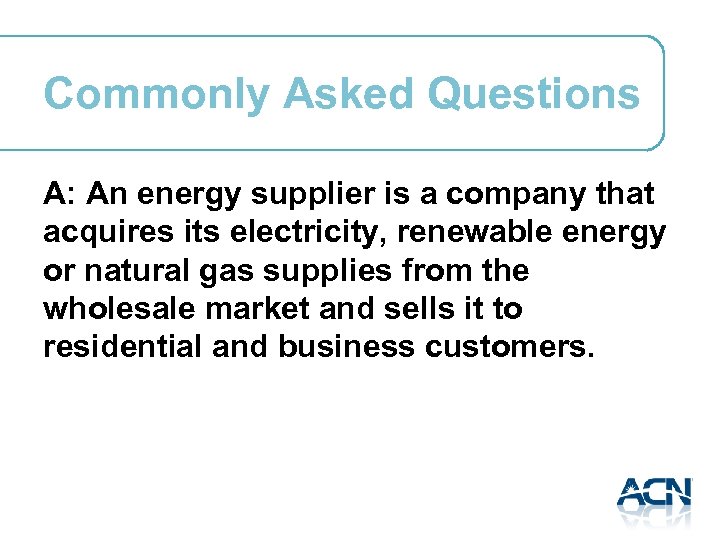 Commonly Asked Questions A: An energy supplier is a company that acquires its electricity,