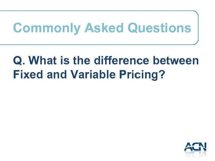 Commonly Asked Questions Q. What is the difference between Fixed and Variable Pricing? 
