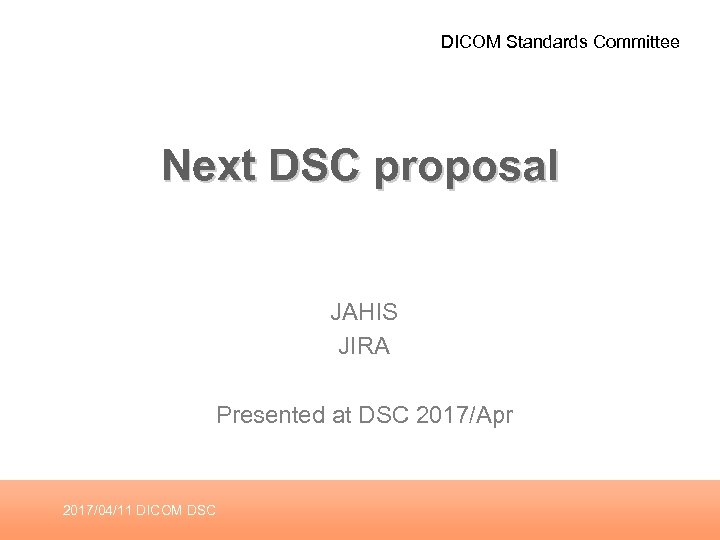 DICOM Standards Committee Next DSC proposal JAHIS JIRA Presented at DSC 2017/Apr 2017/04/11 DICOM