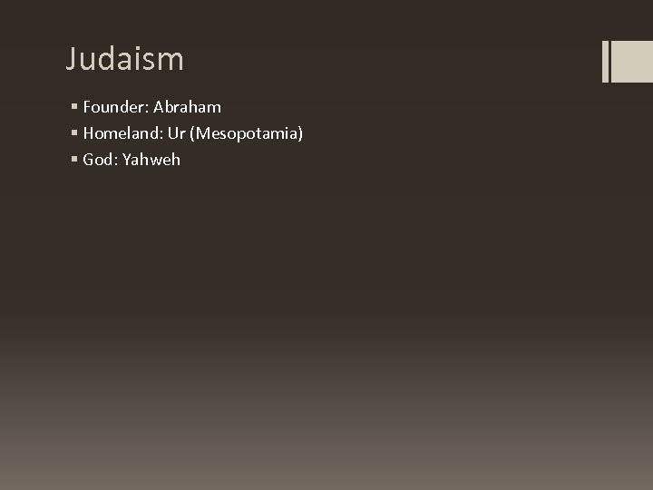 Judaism § Founder: Abraham § Homeland: Ur (Mesopotamia) § God: Yahweh 