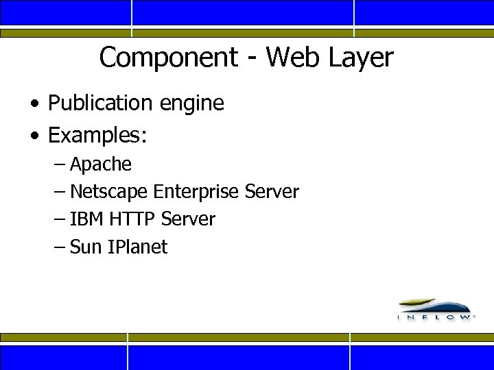 Component - Web Layer • Publication engine • Examples: – Apache – Netscape Enterprise