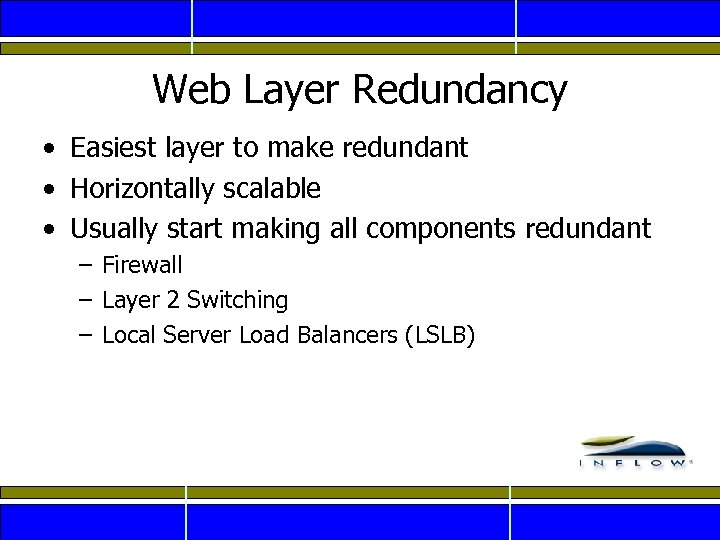 Web Layer Redundancy • Easiest layer to make redundant • Horizontally scalable • Usually