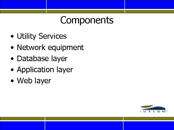 Components • • • Utility Services Network equipment Database layer Application layer Web layer