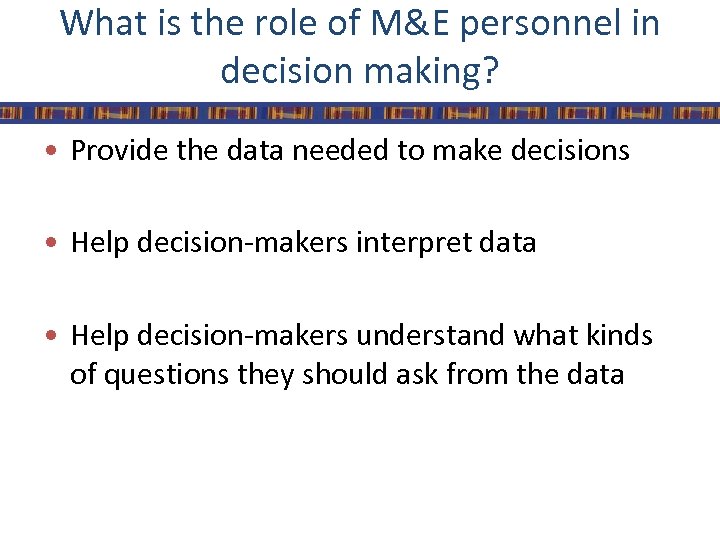 What is the role of M&E personnel in decision making? • Provide the data
