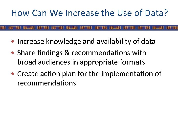 How Can We Increase the Use of Data? • Increase knowledge and availability of
