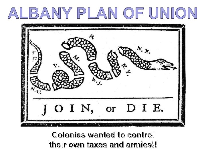 ALBANY PLAN OF UNION Colonies wanted to control their own taxes and armies!! 