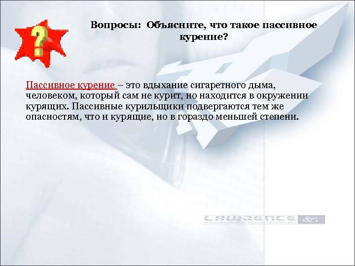 Вопросы: Объясните, что такое пассивное курение? Пассивное курение – это вдыхание сигаретного дыма, человеком,