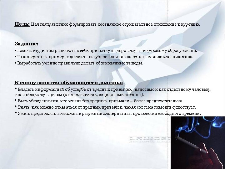 Цель: Целенаправленно формировать осознанное отрицательное отношение к курению. Задание: • Помочь студентам развивать в