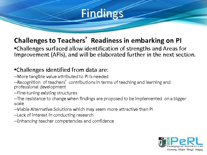 Findings Challenges to Teachers’ Readiness in embarking on PI • Challenges surfaced allow identification