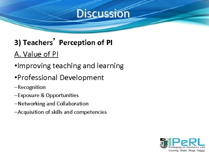 Discussion 3) Teachers’ Perception of PI A. Value of PI • Improving teaching and