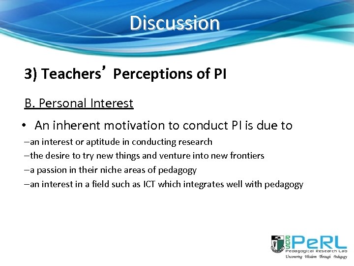 Discussion 3) Teachers’ Perceptions of PI B. Personal Interest • An inherent motivation to