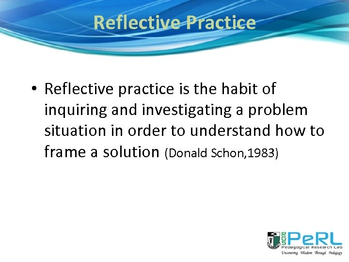 Reflective Practice • Reflective practice is the habit of inquiring and investigating a problem