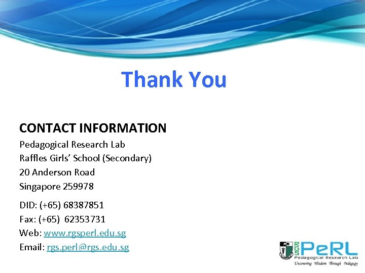 Thank You CONTACT INFORMATION Pedagogical Research Lab Raffles Girls’ School (Secondary) 20 Anderson Road