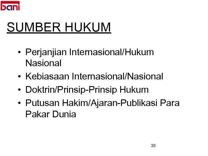SUMBER HUKUM • Perjanjian Internasional/Hukum Nasional • Kebiasaan Internasional/Nasional • Doktrin/Prinsip-Prinsip Hukum • Putusan
