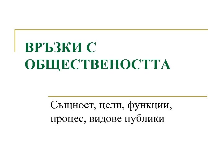 ВРЪЗКИ С ОБЩЕСТВЕНОСТТА Същност, цели, функции, процес, видове публики 