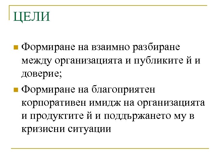 ЦЕЛИ Формиране на взаимно разбиране между организацията и публиките й и доверие; n Формиране