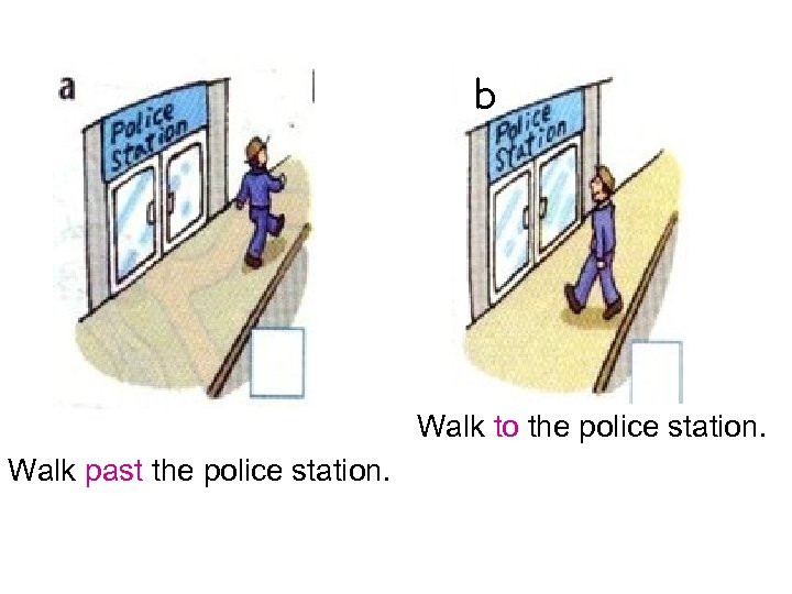 b Walk to the police station. Walk past the police station. 