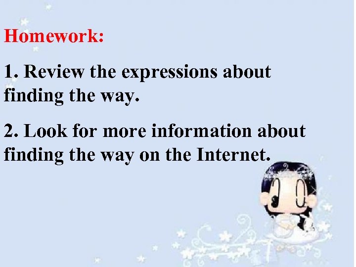 Homework: 1. Review the expressions about finding the way. 2. Look for more information