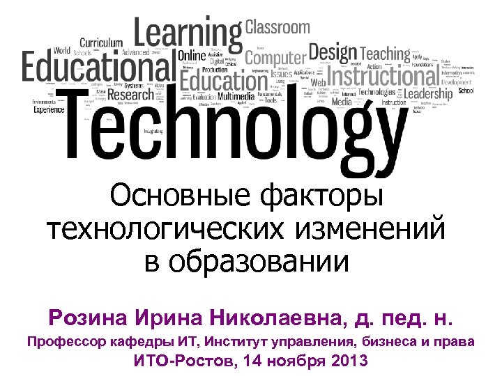 Основные факторы технологических изменений в образовании Розина Ирина Николаевна, д. пед. н. Профессор кафедры