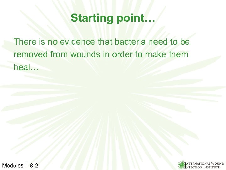 Starting point… There is no evidence that bacteria need to be removed from wounds