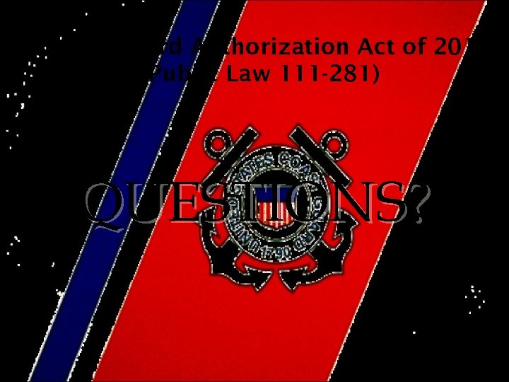 Coast Guard Authorization Act of 2010 (Public Law 111 -281) QUESTIONS? 