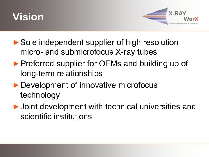 Vision ► Sole independent supplier of high resolution micro- and submicrofocus X-ray tubes ►