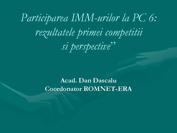 Participarea IMM-urilor la PC 6: rezultatele primei competitii si perspective” Acad. Dan Dascalu Coordonator
