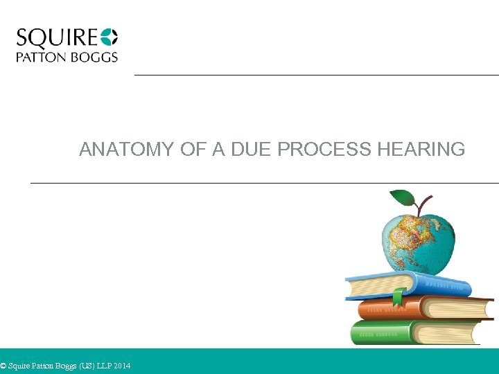 ANATOMY OF A DUE PROCESS HEARING © Squire Patton Boggs (US) LLP 2014 