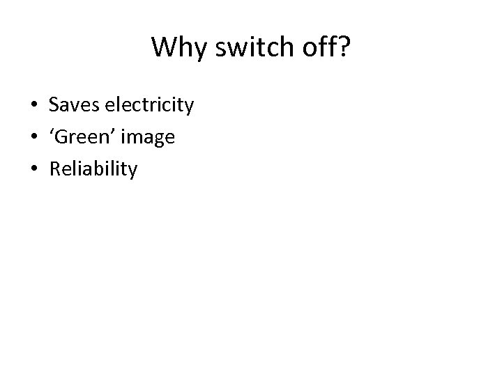 Why switch off? • Saves electricity • ‘Green’ image • Reliability 