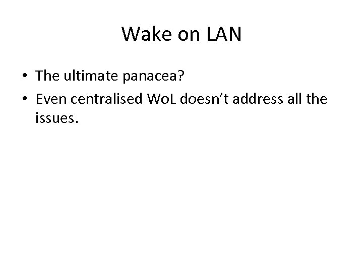 Wake on LAN • The ultimate panacea? • Even centralised Wo. L doesn’t address