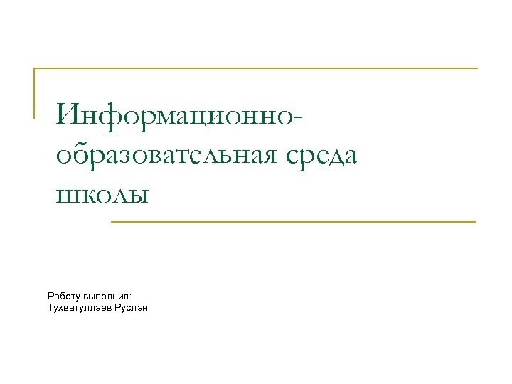 Информационнообразовательная среда школы Работу выполнил: Тухватуллаев Руслан 