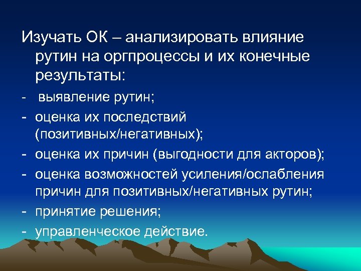 Изучать ОК – анализировать влияние рутин на оргпроцессы и их конечные результаты: - выявление