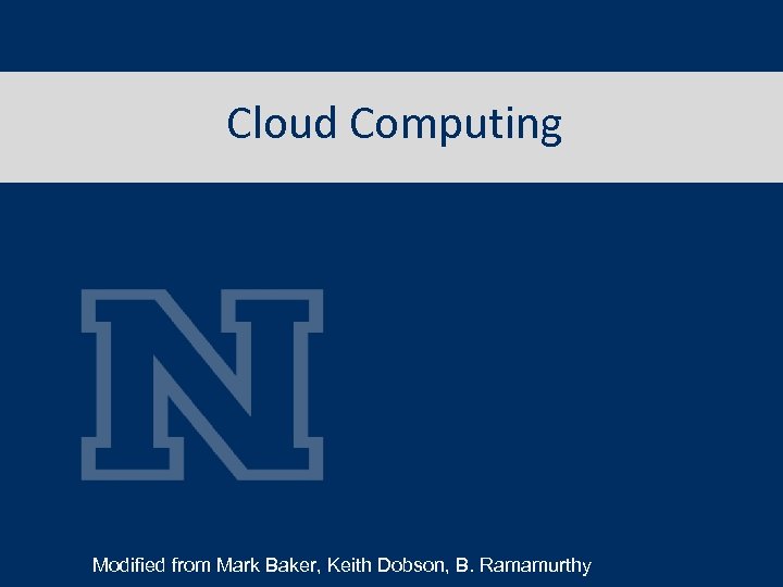 Cloud Computing Modified from Mark Baker, Keith Dobson, B. Ramamurthy 