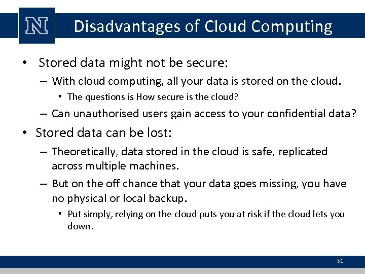 Disadvantages of Cloud Computing • Stored data might not be secure: – With cloud