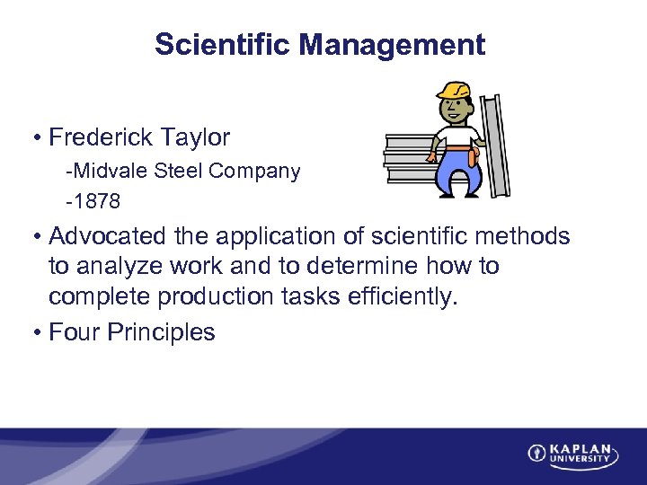 Scientific Management • Frederick Taylor -Midvale Steel Company -1878 • Advocated the application of