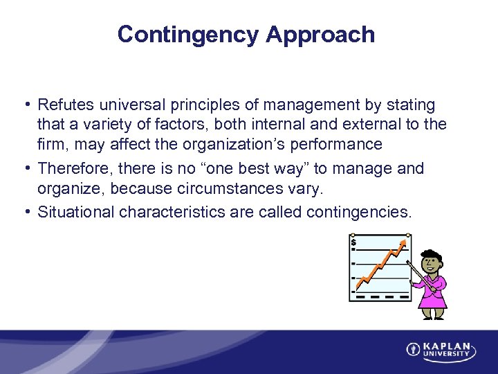 Contingency Approach • Refutes universal principles of management by stating that a variety of