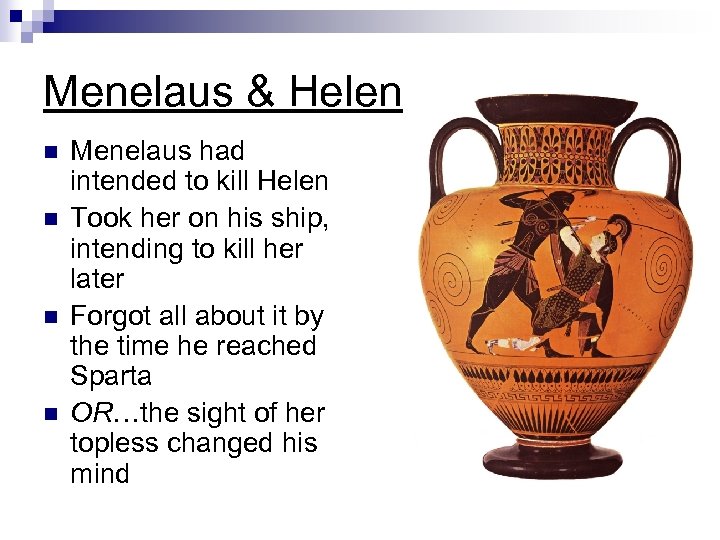 Menelaus & Helen n n Menelaus had intended to kill Helen Took her on