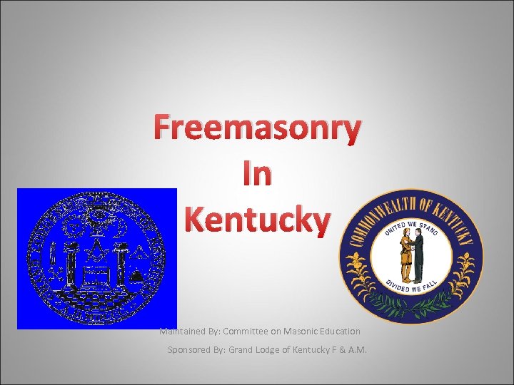 Freemasonry In Kentucky Maintained By: Committee on Masonic Education Sponsored By: Grand Lodge of