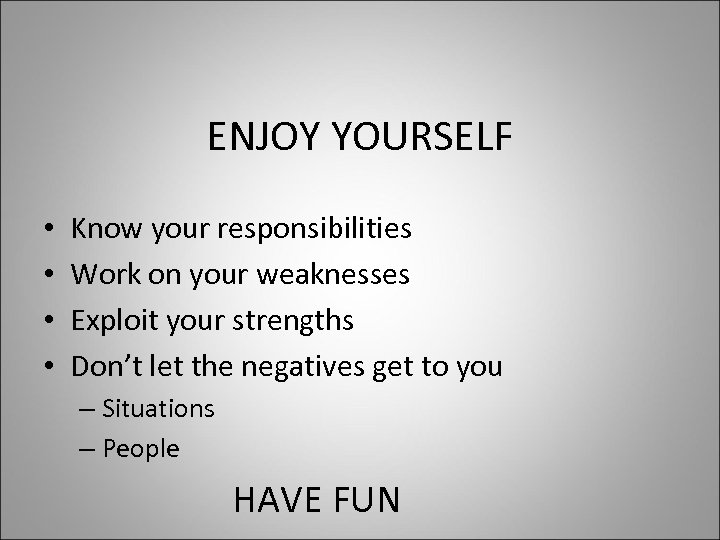 ENJOY YOURSELF • • Know your responsibilities Work on your weaknesses Exploit your strengths