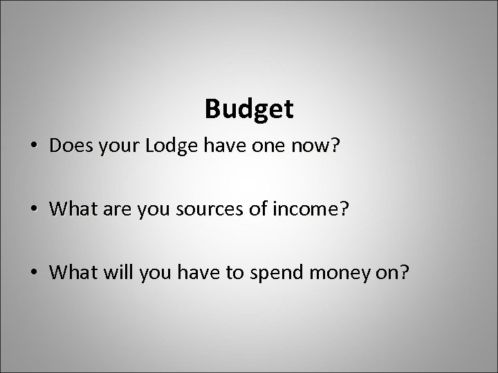 Budget • Does your Lodge have one now? • What are you sources of