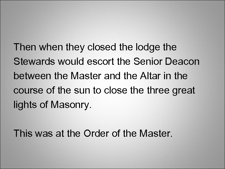 Then when they closed the lodge the Stewards would escort the Senior Deacon between