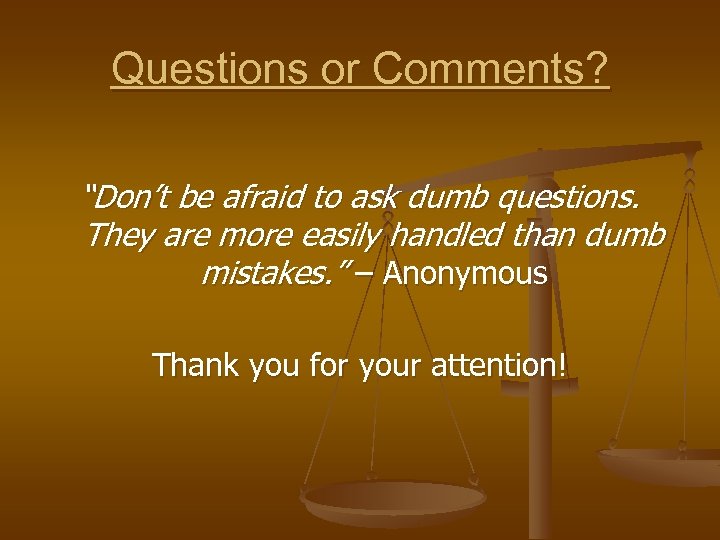 Questions or Comments? “Don’t be afraid to ask dumb questions. They are more easily