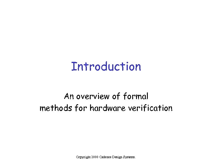 Introduction An overview of formal methods for hardware verification Copyright 2000 Cadence Design Systems.