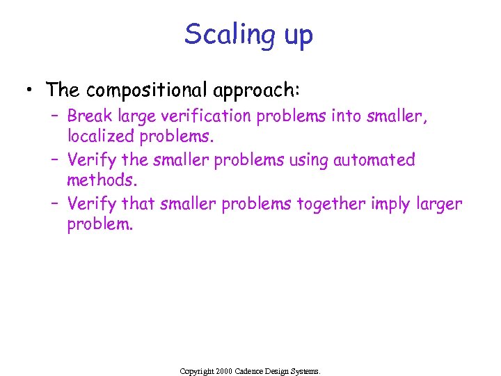Scaling up • The compositional approach: – Break large verification problems into smaller, localized